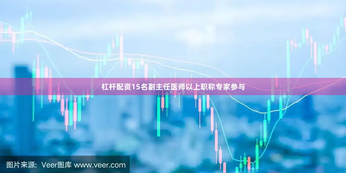 杠杆配资15名副主任医师以上职称专家参与