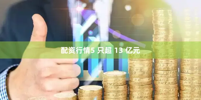 配资行情5 只超 13 亿元
