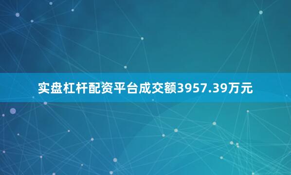 实盘杠杆配资平台成交额3957.39万元
