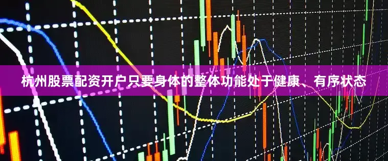 杭州股票配资开户只要身体的整体功能处于健康、有序状态