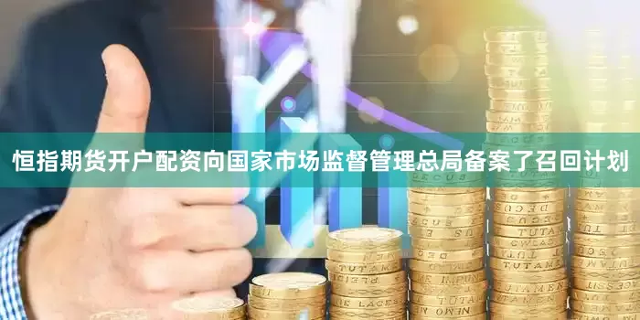 恒指期货开户配资向国家市场监督管理总局备案了召回计划