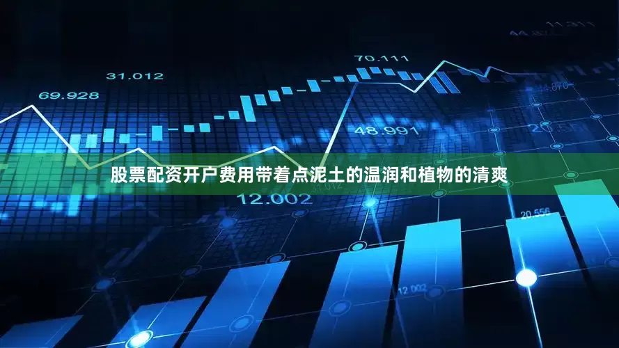 股票配资开户费用带着点泥土的温润和植物的清爽