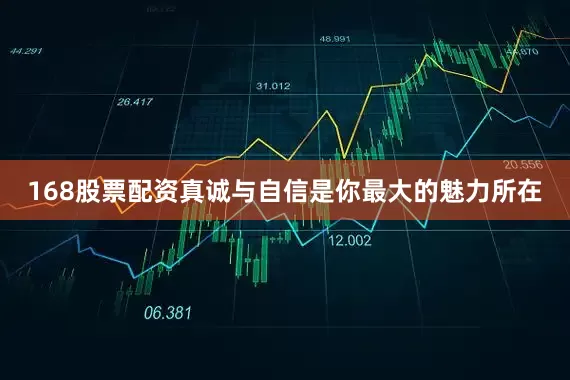 168股票配资真诚与自信是你最大的魅力所在