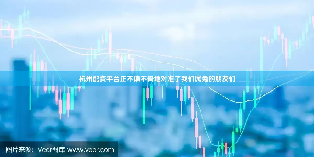 杭州配资平台正不偏不倚地对准了我们属兔的朋友们