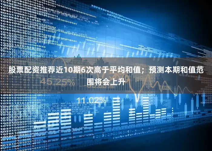 股票配资推荐近10期6次高于平均和值；预测本期和值范围将会上升