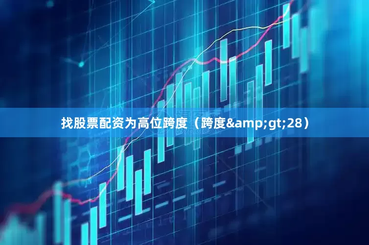 找股票配资为高位跨度（跨度&gt;28）