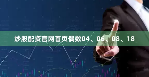 炒股配资官网首页偶数04、06、08、18